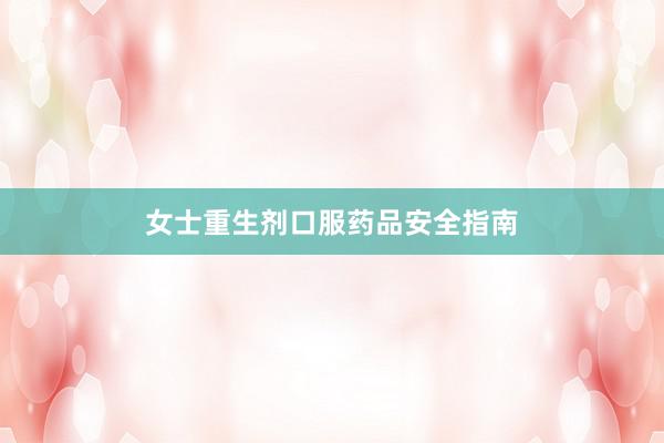 女士重生剂口服药品安全指南