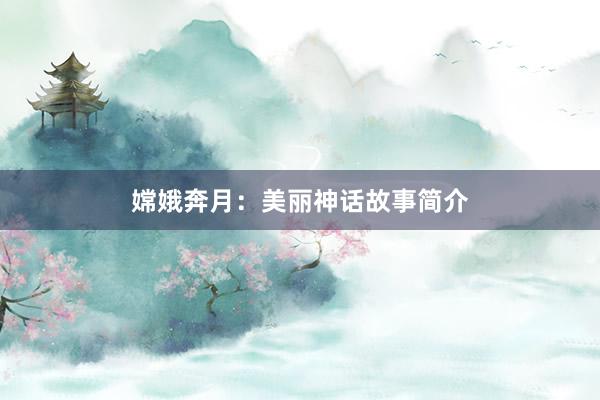 嫦娥奔月:美丽神话故事简介