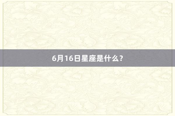 6月16日星座是什么？