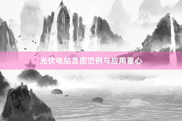 光伏电站贪图范例与应用重心