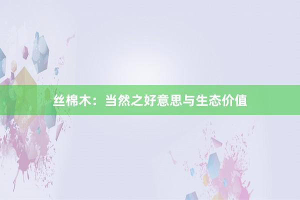 丝棉木：当然之好意思与生态价值