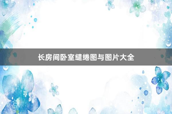 长房间卧室缱绻图与图片大全